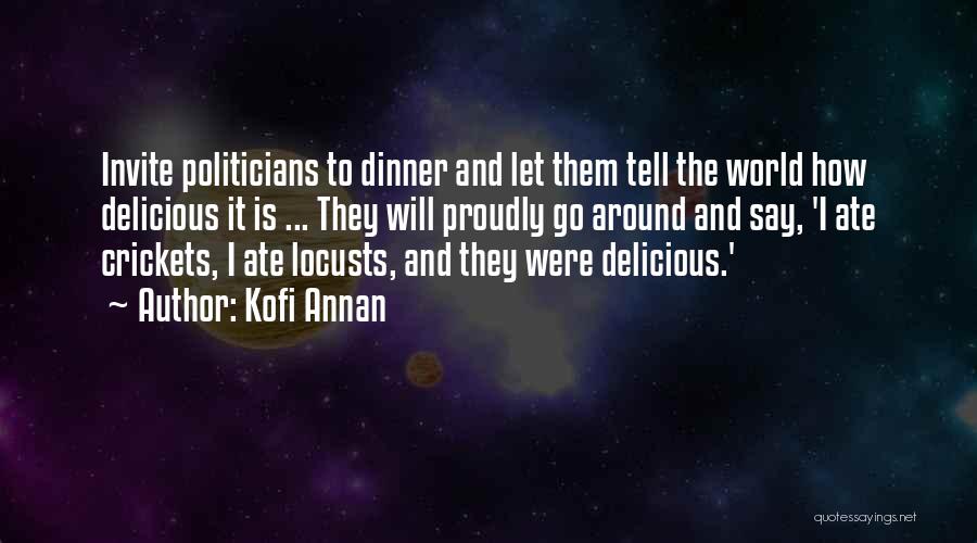 Kofi Annan Quotes: Invite Politicians To Dinner And Let Them Tell The World How Delicious It Is ... They Will Proudly Go Around