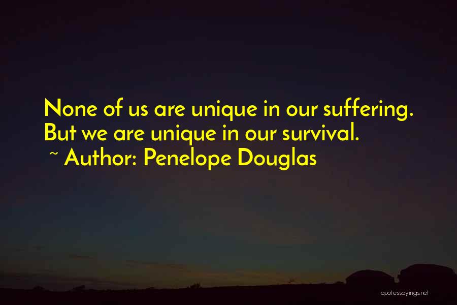 Penelope Douglas Quotes: None Of Us Are Unique In Our Suffering. But We Are Unique In Our Survival.