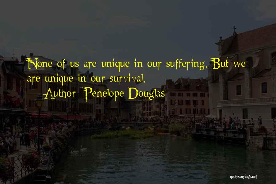 Penelope Douglas Quotes: None Of Us Are Unique In Our Suffering. But We Are Unique In Our Survival.