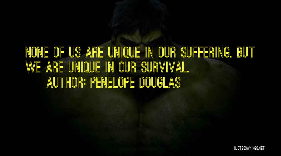 Penelope Douglas Quotes: None Of Us Are Unique In Our Suffering. But We Are Unique In Our Survival.