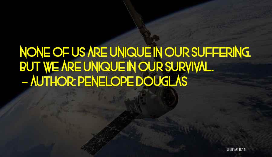 Penelope Douglas Quotes: None Of Us Are Unique In Our Suffering. But We Are Unique In Our Survival.