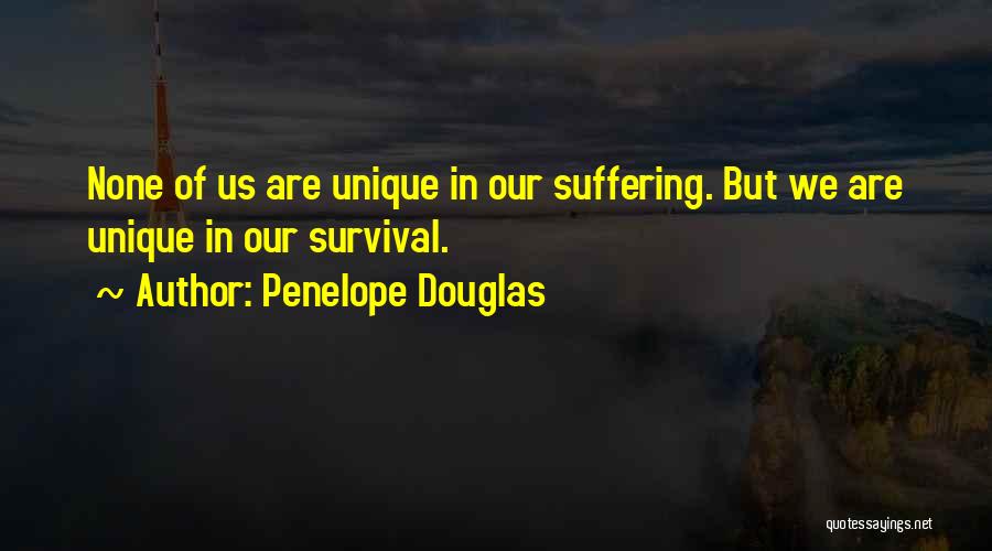 Penelope Douglas Quotes: None Of Us Are Unique In Our Suffering. But We Are Unique In Our Survival.
