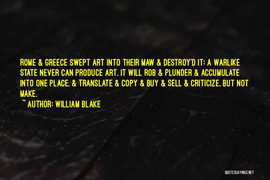 William Blake Quotes: Rome & Greece Swept Art Into Their Maw & Destroy'd It; A Warlike State Never Can Produce Art. It Will