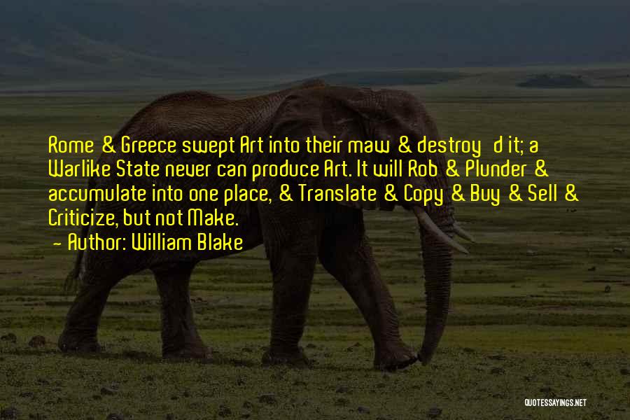 William Blake Quotes: Rome & Greece Swept Art Into Their Maw & Destroy'd It; A Warlike State Never Can Produce Art. It Will
