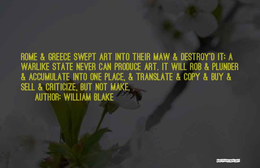 William Blake Quotes: Rome & Greece Swept Art Into Their Maw & Destroy'd It; A Warlike State Never Can Produce Art. It Will