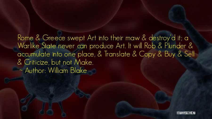 William Blake Quotes: Rome & Greece Swept Art Into Their Maw & Destroy'd It; A Warlike State Never Can Produce Art. It Will