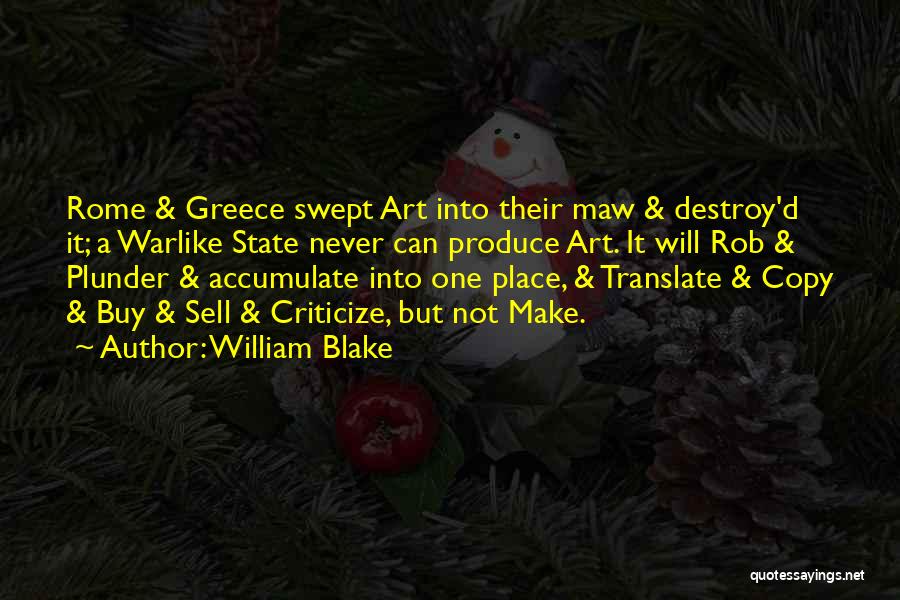 William Blake Quotes: Rome & Greece Swept Art Into Their Maw & Destroy'd It; A Warlike State Never Can Produce Art. It Will