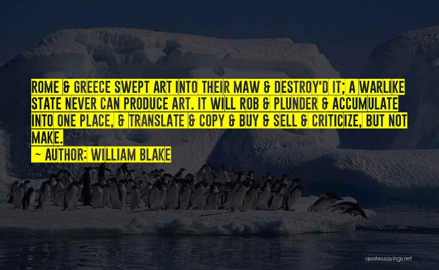 William Blake Quotes: Rome & Greece Swept Art Into Their Maw & Destroy'd It; A Warlike State Never Can Produce Art. It Will
