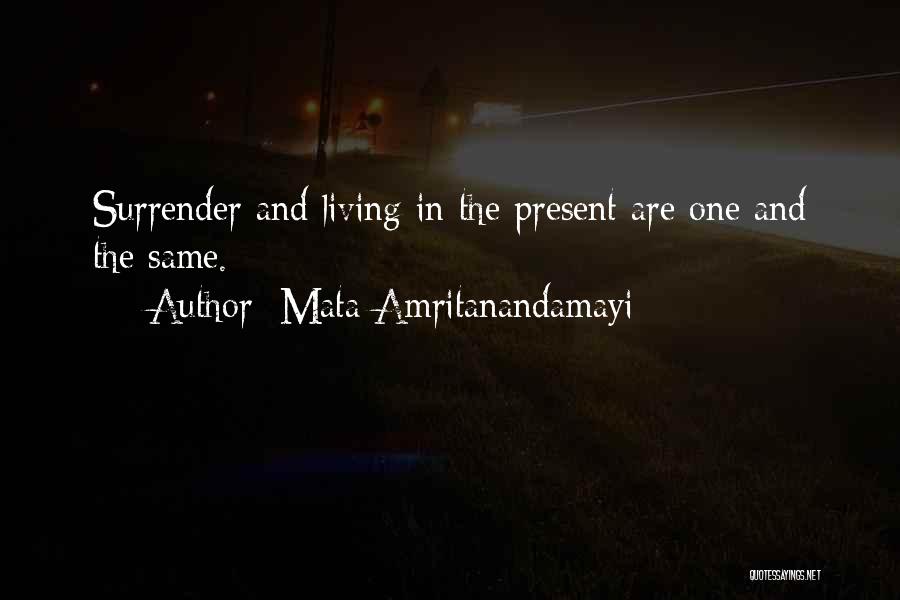 Mata Amritanandamayi Quotes: Surrender And Living In The Present Are One And The Same.