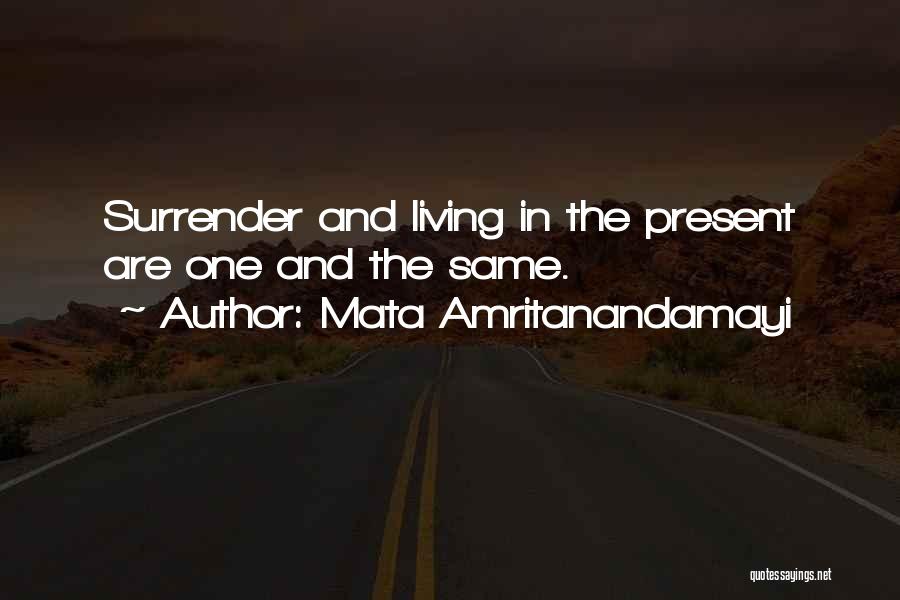 Mata Amritanandamayi Quotes: Surrender And Living In The Present Are One And The Same.