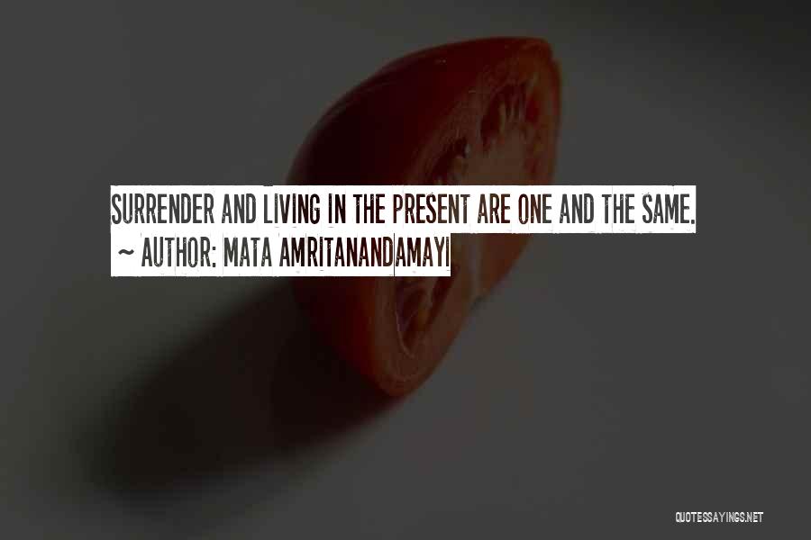 Mata Amritanandamayi Quotes: Surrender And Living In The Present Are One And The Same.