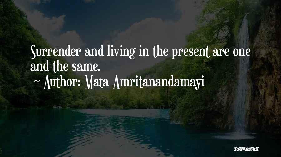 Mata Amritanandamayi Quotes: Surrender And Living In The Present Are One And The Same.