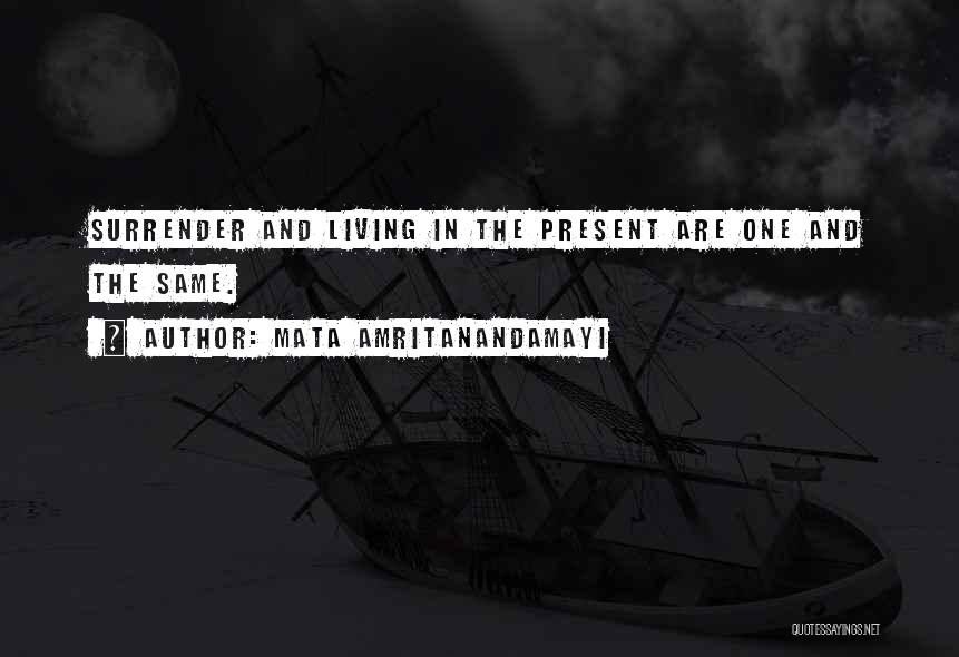Mata Amritanandamayi Quotes: Surrender And Living In The Present Are One And The Same.