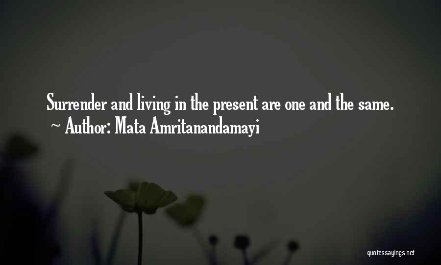 Mata Amritanandamayi Quotes: Surrender And Living In The Present Are One And The Same.