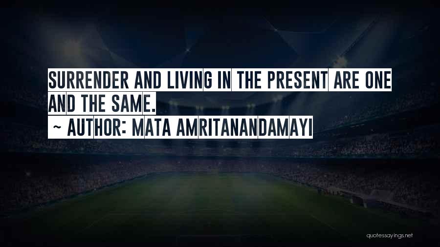 Mata Amritanandamayi Quotes: Surrender And Living In The Present Are One And The Same.