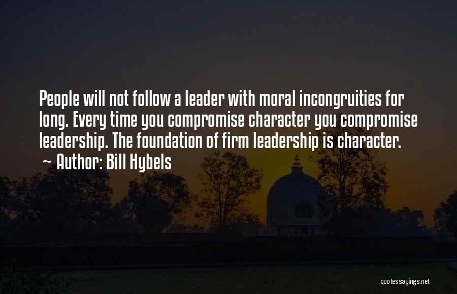 Bill Hybels Quotes: People Will Not Follow A Leader With Moral Incongruities For Long. Every Time You Compromise Character You Compromise Leadership. The