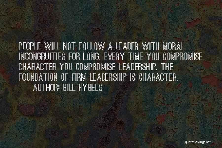 Bill Hybels Quotes: People Will Not Follow A Leader With Moral Incongruities For Long. Every Time You Compromise Character You Compromise Leadership. The