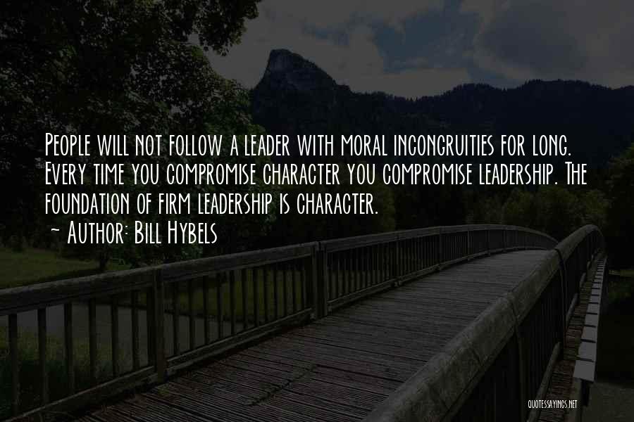 Bill Hybels Quotes: People Will Not Follow A Leader With Moral Incongruities For Long. Every Time You Compromise Character You Compromise Leadership. The