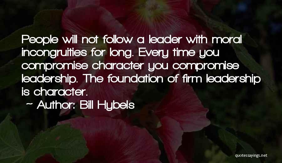 Bill Hybels Quotes: People Will Not Follow A Leader With Moral Incongruities For Long. Every Time You Compromise Character You Compromise Leadership. The