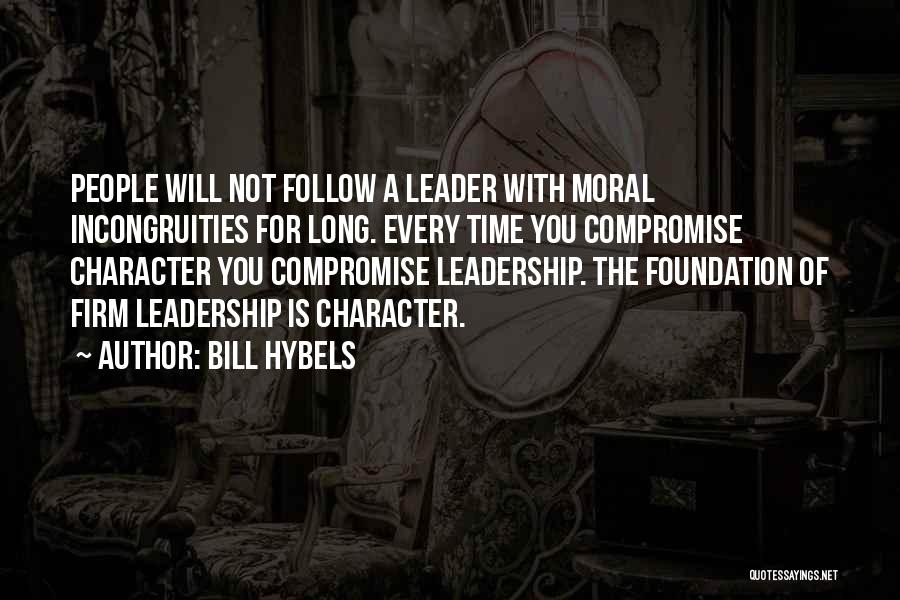 Bill Hybels Quotes: People Will Not Follow A Leader With Moral Incongruities For Long. Every Time You Compromise Character You Compromise Leadership. The