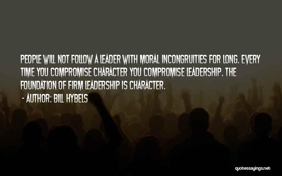 Bill Hybels Quotes: People Will Not Follow A Leader With Moral Incongruities For Long. Every Time You Compromise Character You Compromise Leadership. The