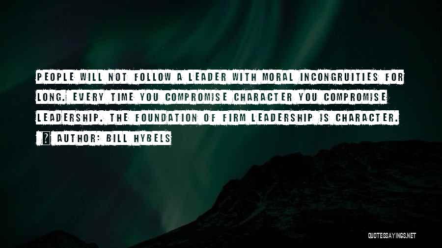 Bill Hybels Quotes: People Will Not Follow A Leader With Moral Incongruities For Long. Every Time You Compromise Character You Compromise Leadership. The