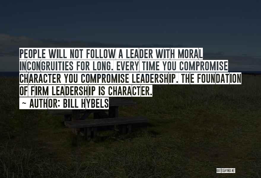 Bill Hybels Quotes: People Will Not Follow A Leader With Moral Incongruities For Long. Every Time You Compromise Character You Compromise Leadership. The