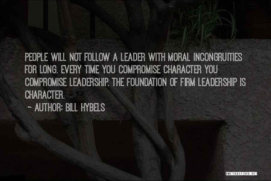 Bill Hybels Quotes: People Will Not Follow A Leader With Moral Incongruities For Long. Every Time You Compromise Character You Compromise Leadership. The