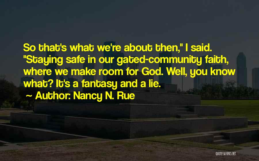 Nancy N. Rue Quotes: So That's What We're About Then, I Said. Staying Safe In Our Gated-community Faith, Where We Make Room For God.
