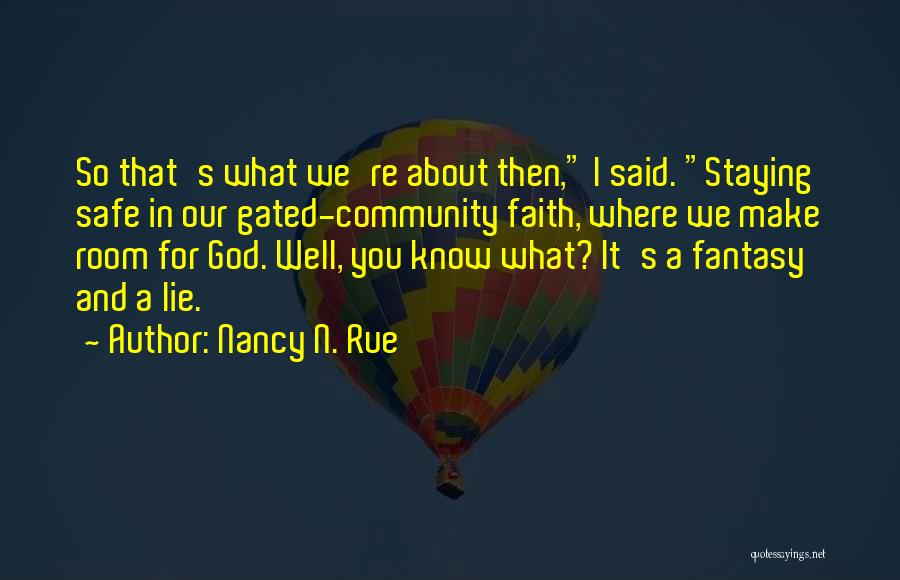 Nancy N. Rue Quotes: So That's What We're About Then, I Said. Staying Safe In Our Gated-community Faith, Where We Make Room For God.