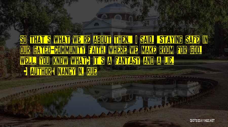 Nancy N. Rue Quotes: So That's What We're About Then, I Said. Staying Safe In Our Gated-community Faith, Where We Make Room For God.