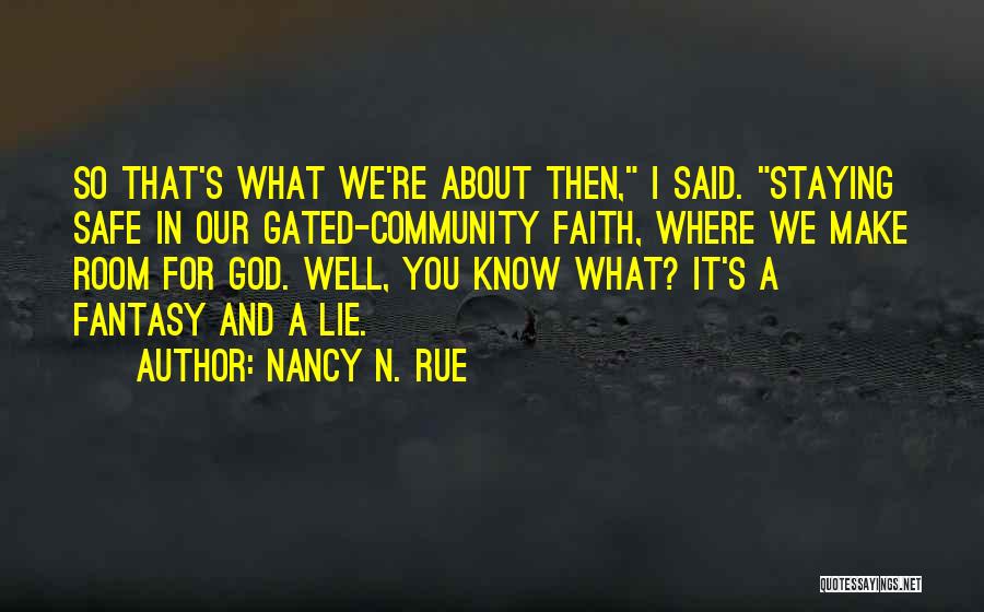 Nancy N. Rue Quotes: So That's What We're About Then, I Said. Staying Safe In Our Gated-community Faith, Where We Make Room For God.