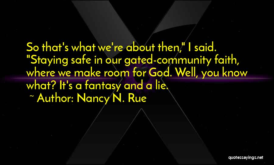 Nancy N. Rue Quotes: So That's What We're About Then, I Said. Staying Safe In Our Gated-community Faith, Where We Make Room For God.