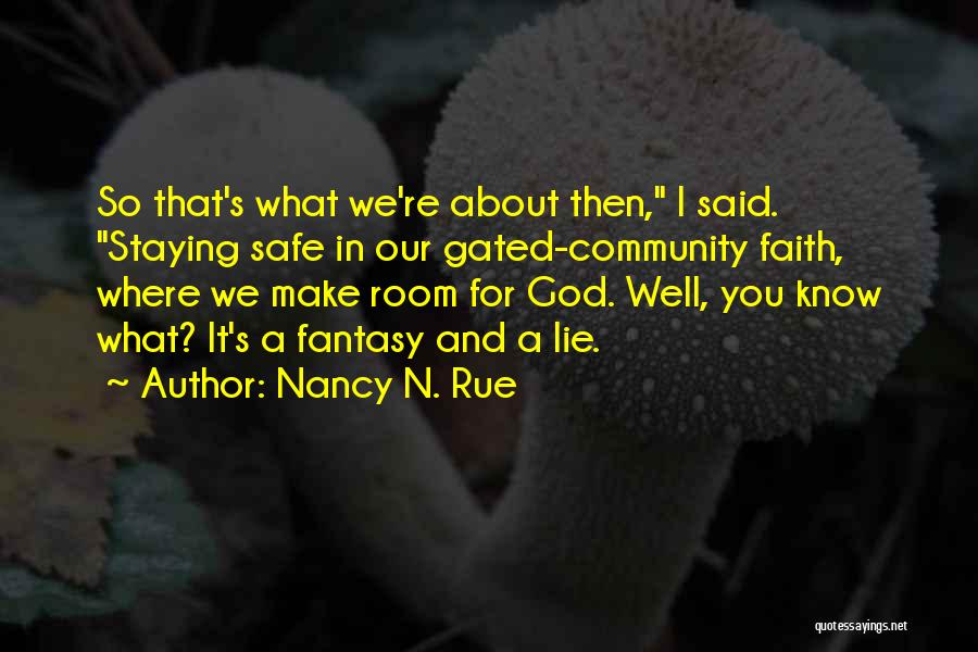 Nancy N. Rue Quotes: So That's What We're About Then, I Said. Staying Safe In Our Gated-community Faith, Where We Make Room For God.