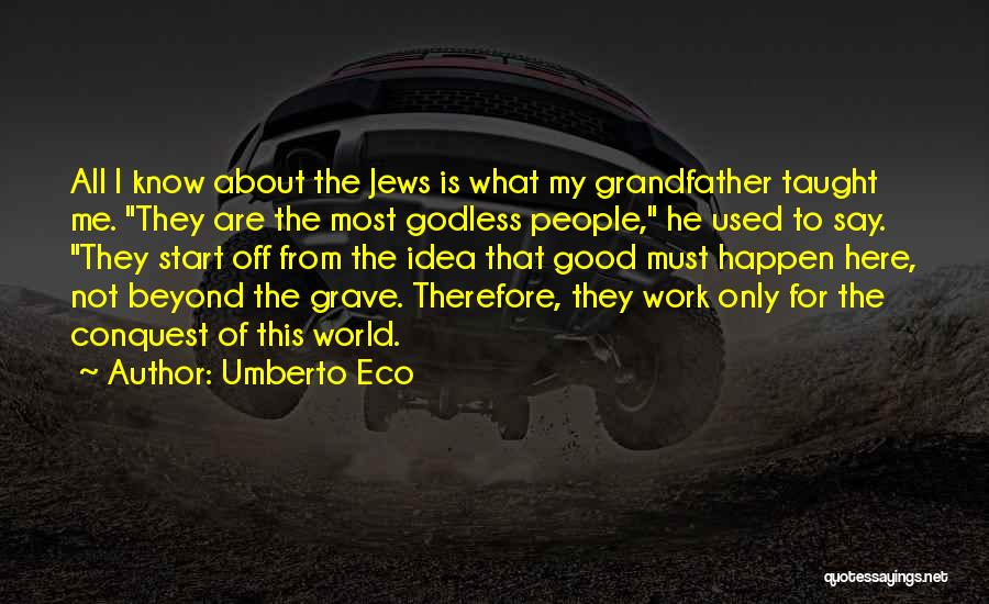 Umberto Eco Quotes: All I Know About The Jews Is What My Grandfather Taught Me. They Are The Most Godless People, He Used