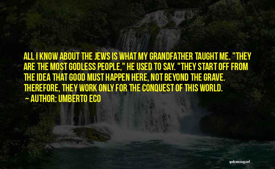 Umberto Eco Quotes: All I Know About The Jews Is What My Grandfather Taught Me. They Are The Most Godless People, He Used