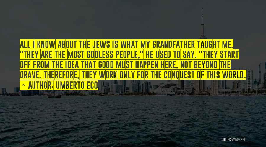 Umberto Eco Quotes: All I Know About The Jews Is What My Grandfather Taught Me. They Are The Most Godless People, He Used