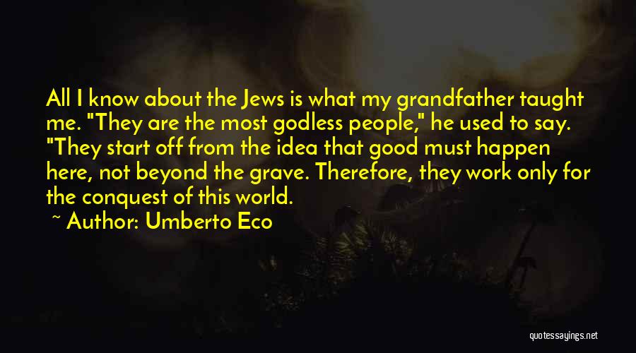 Umberto Eco Quotes: All I Know About The Jews Is What My Grandfather Taught Me. They Are The Most Godless People, He Used