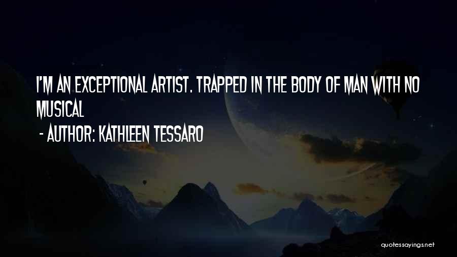 Kathleen Tessaro Quotes: I'm An Exceptional Artist. Trapped In The Body Of Man With No Musical