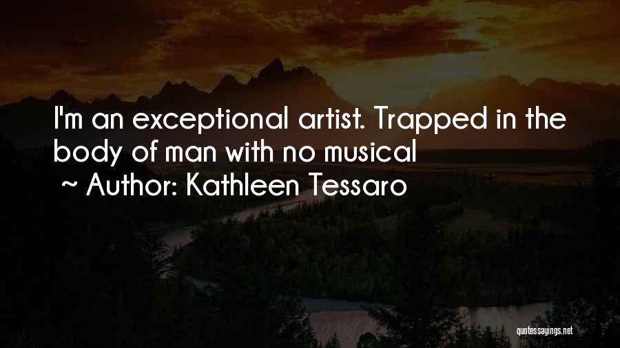 Kathleen Tessaro Quotes: I'm An Exceptional Artist. Trapped In The Body Of Man With No Musical