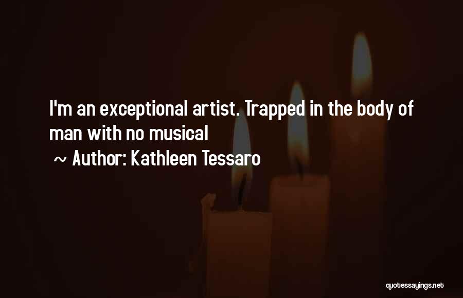 Kathleen Tessaro Quotes: I'm An Exceptional Artist. Trapped In The Body Of Man With No Musical