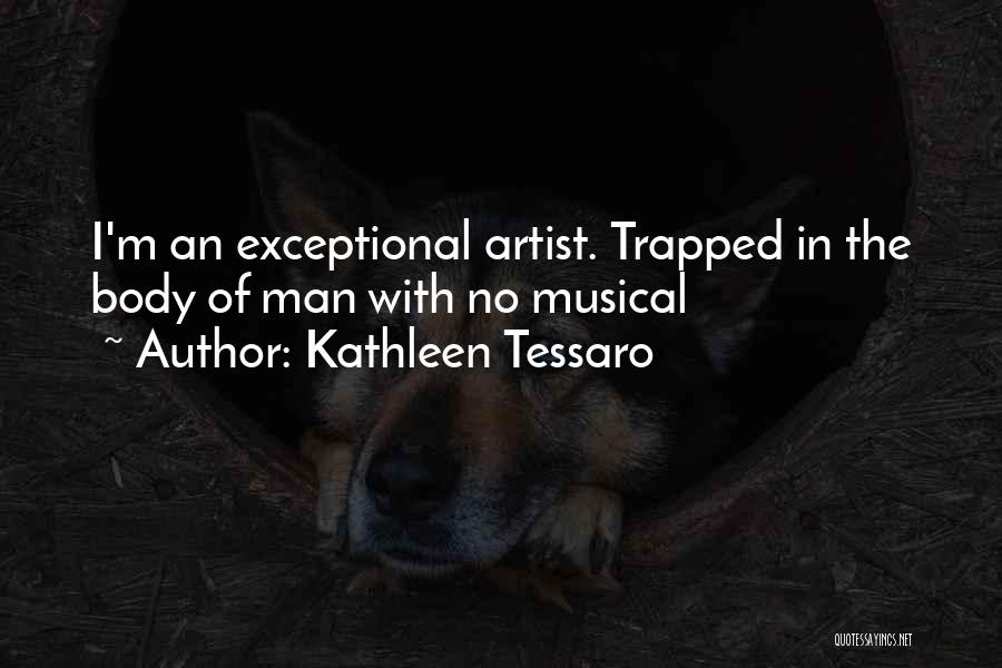 Kathleen Tessaro Quotes: I'm An Exceptional Artist. Trapped In The Body Of Man With No Musical