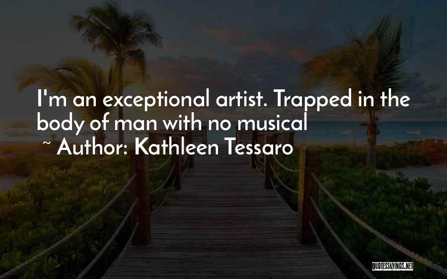 Kathleen Tessaro Quotes: I'm An Exceptional Artist. Trapped In The Body Of Man With No Musical
