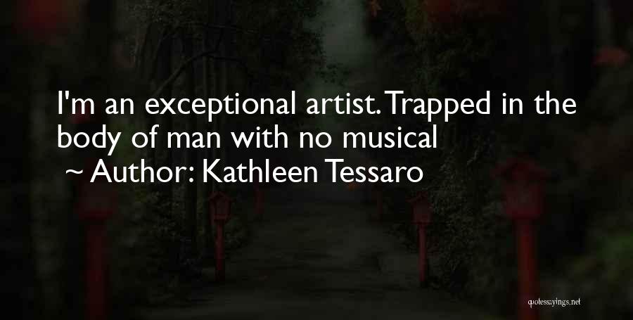 Kathleen Tessaro Quotes: I'm An Exceptional Artist. Trapped In The Body Of Man With No Musical