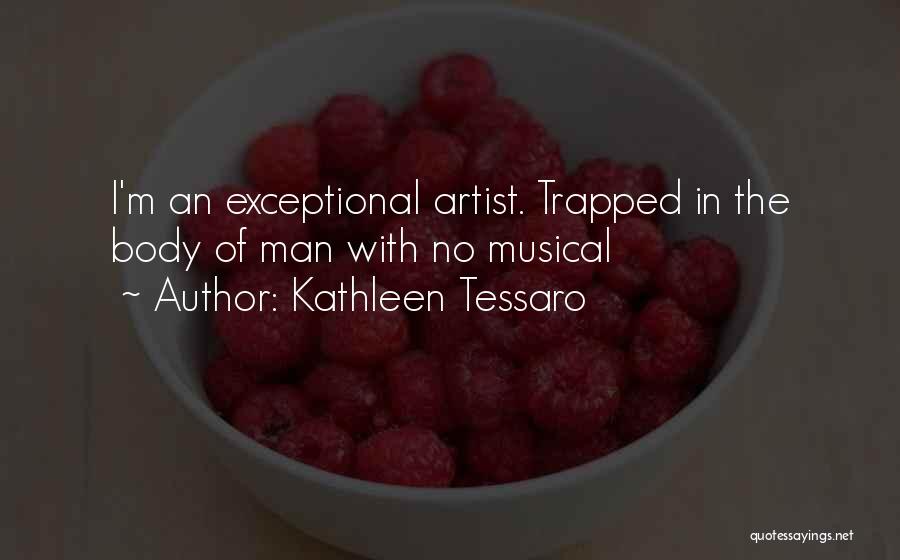Kathleen Tessaro Quotes: I'm An Exceptional Artist. Trapped In The Body Of Man With No Musical