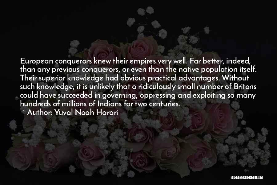 Yuval Noah Harari Quotes: European Conquerors Knew Their Empires Very Well. Far Better, Indeed, Than Any Previous Conquerors, Or Even Than The Native Population