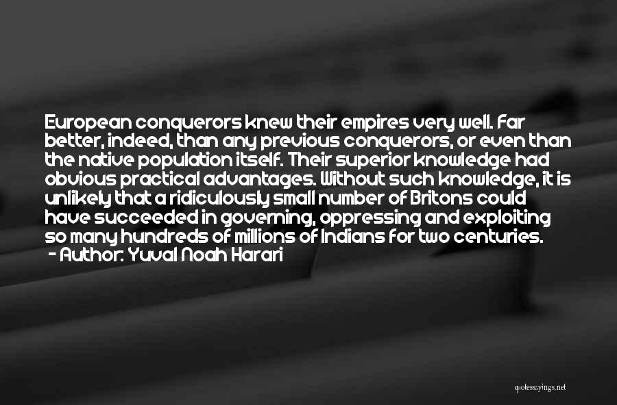 Yuval Noah Harari Quotes: European Conquerors Knew Their Empires Very Well. Far Better, Indeed, Than Any Previous Conquerors, Or Even Than The Native Population