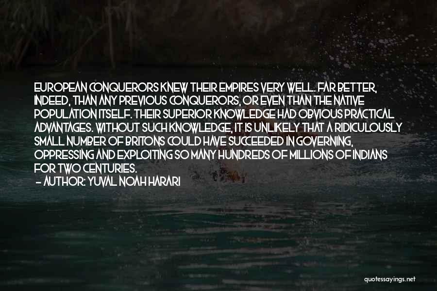 Yuval Noah Harari Quotes: European Conquerors Knew Their Empires Very Well. Far Better, Indeed, Than Any Previous Conquerors, Or Even Than The Native Population