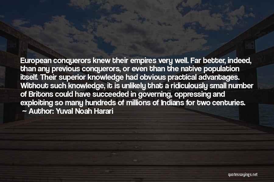 Yuval Noah Harari Quotes: European Conquerors Knew Their Empires Very Well. Far Better, Indeed, Than Any Previous Conquerors, Or Even Than The Native Population