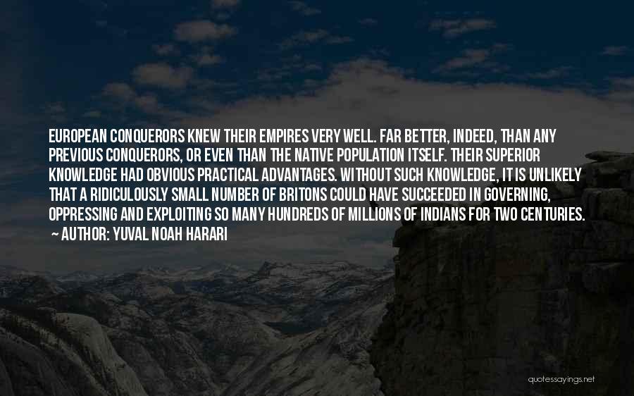 Yuval Noah Harari Quotes: European Conquerors Knew Their Empires Very Well. Far Better, Indeed, Than Any Previous Conquerors, Or Even Than The Native Population